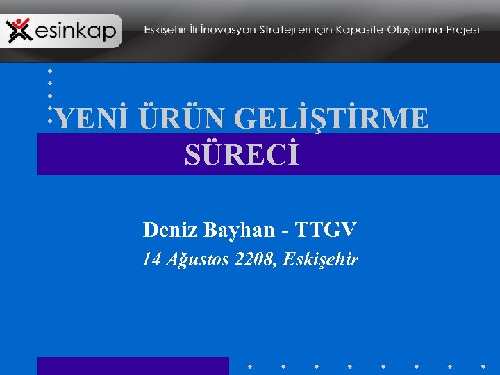 YENİ ÜRÜN GELİŞTİRME SÜRECİ Deniz Bayhan - TTGV 14 Ağustos 2208, Eskişehir 