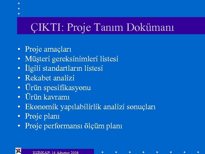 ÇIKTI: Proje Tanım Dokümanı • • • Proje amaçları Müşteri gereksinimleri listesi İlgili standartların