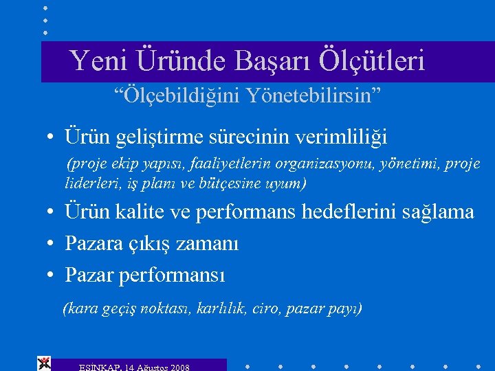 Yeni Üründe Başarı Ölçütleri “Ölçebildiğini Yönetebilirsin” • Ürün geliştirme sürecinin verimliliği (proje ekip yapısı,