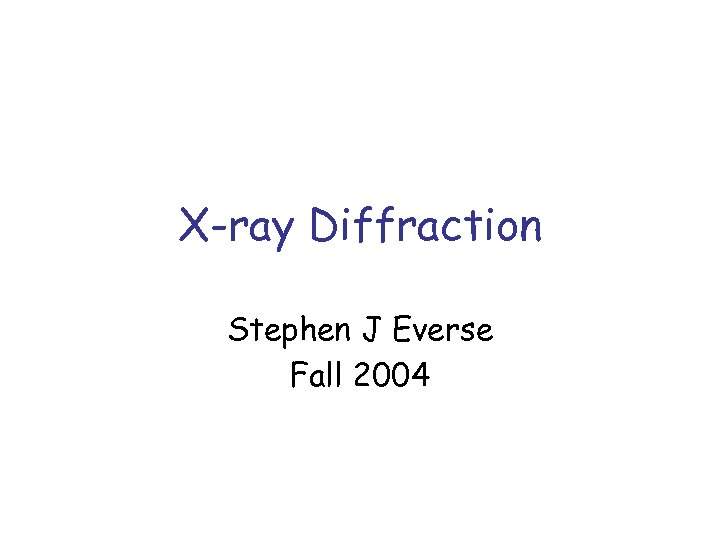 X-ray Diffraction Stephen J Everse Fall 2004 