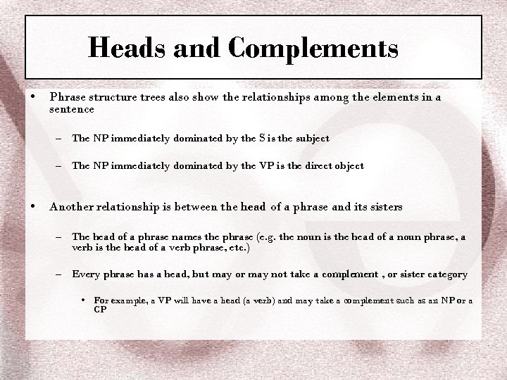Heads and Complements • Phrase structure trees also show the relationships among the elements