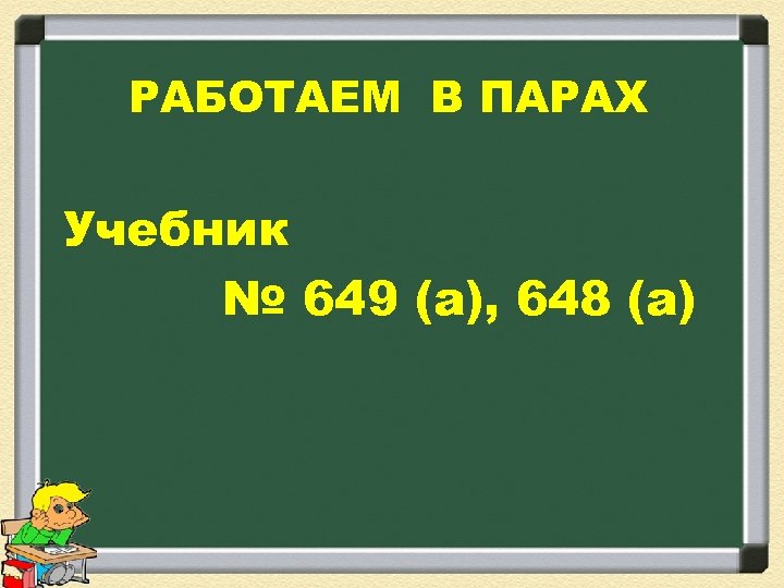 РАБОТАЕМ В ПАРАХ Учебник № 649 (а), 648 (а) 