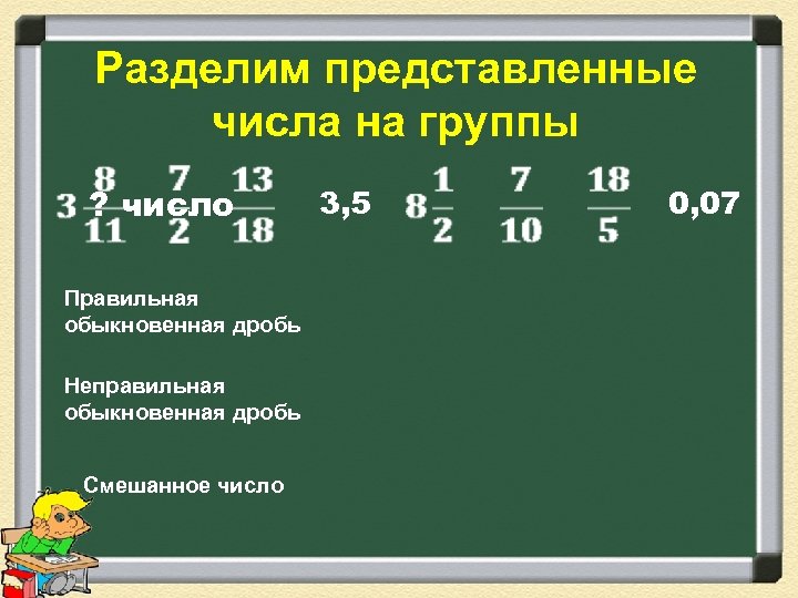 Разделим представленные числа на группы ? число Правильная обыкновенная дробь Неправильная обыкновенная дробь Смешанное