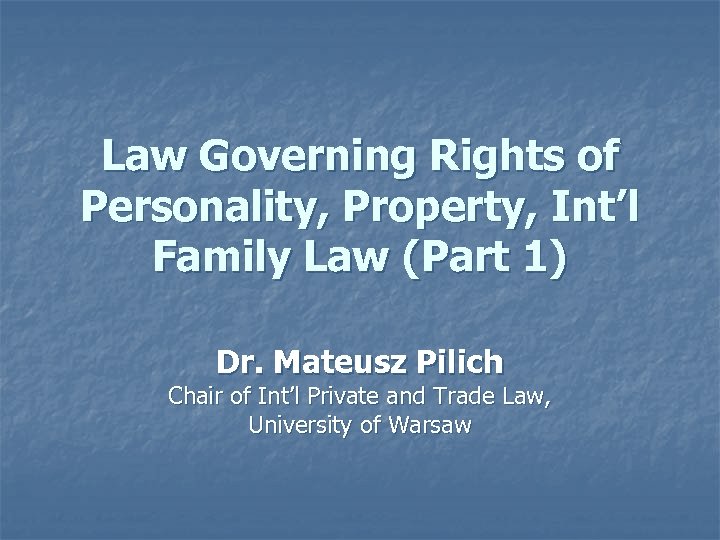 Law Governing Rights of Personality, Property, Int’l Family Law (Part 1) Dr. Mateusz Pilich