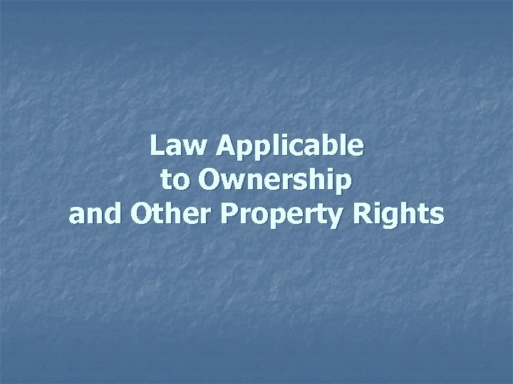 Law Applicable to Ownership and Other Property Rights 