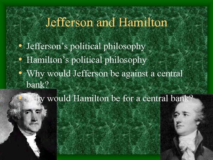 Jefferson and Hamilton • Jefferson’s political philosophy • Hamilton’s political philosophy • Why would