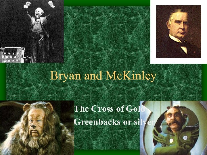 Bryan and Mc. Kinley • The Cross of Gold • Greenbacks or silver 