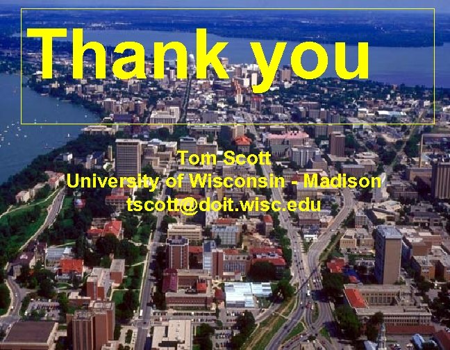 Thank you Tom Scott University of Wisconsin - Madison tscott@doit. wisc. edu 