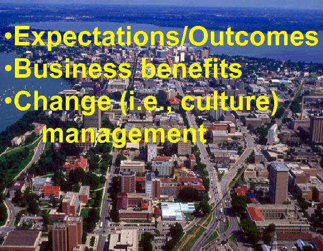  • Expectations/Outcomes • Business benefits • Change (i. e. , culture) management 