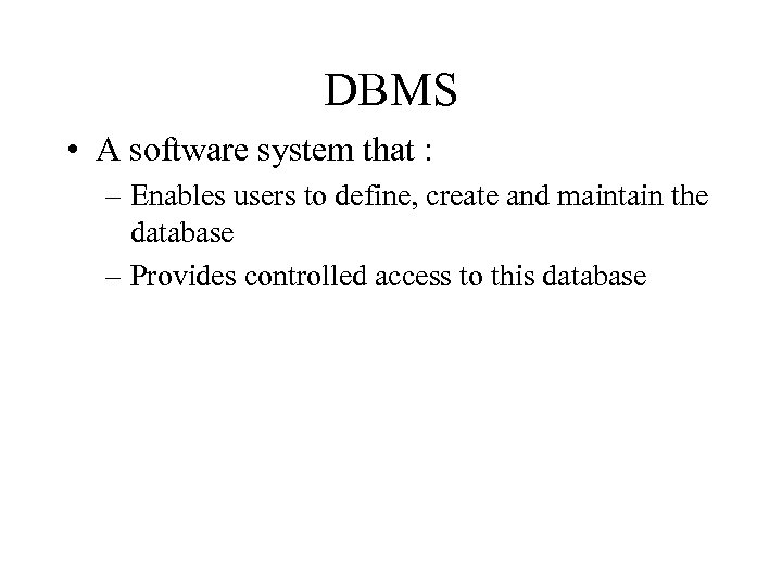 DBMS • A software system that : – Enables users to define, create and