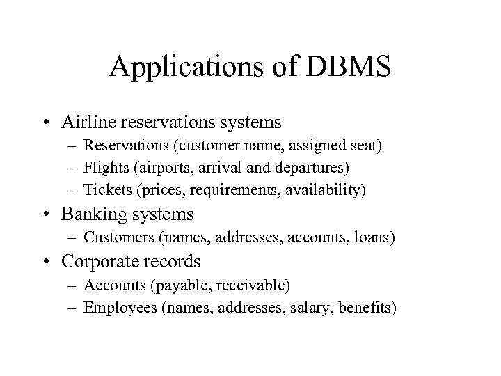 Applications of DBMS • Airline reservations systems – Reservations (customer name, assigned seat) –