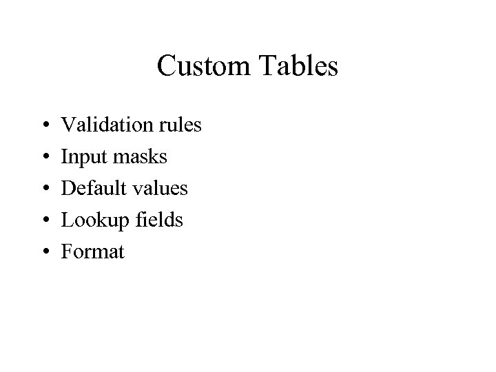 Custom Tables • • • Validation rules Input masks Default values Lookup fields Format