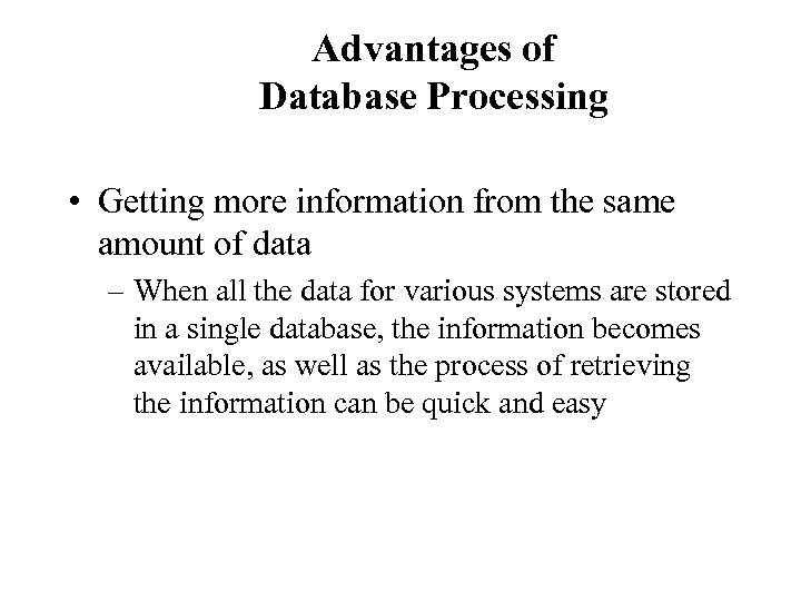 Advantages of Database Processing • Getting more information from the same amount of data