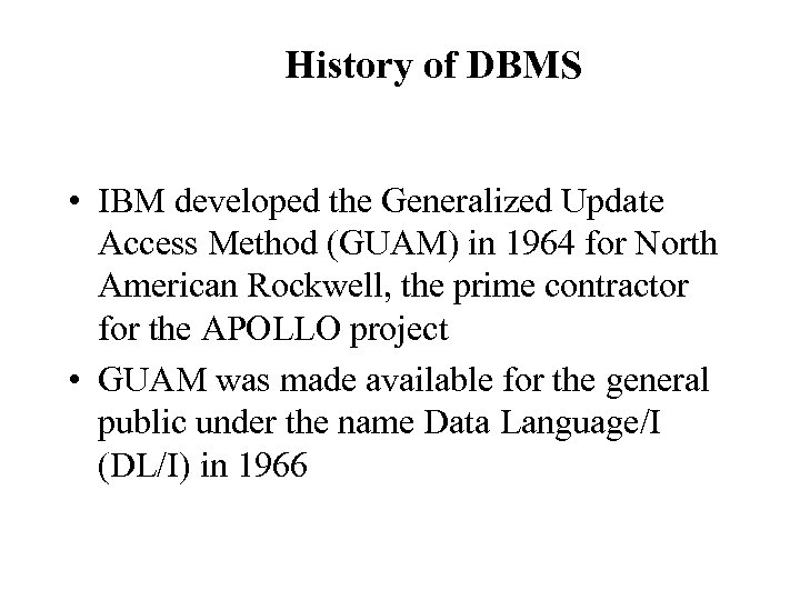 History of DBMS • IBM developed the Generalized Update Access Method (GUAM) in 1964