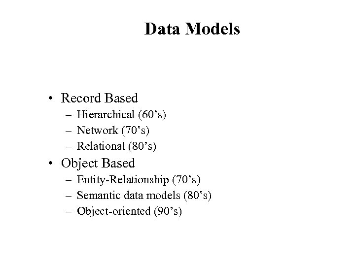 Data Models • Record Based – Hierarchical (60’s) – Network (70’s) – Relational (80’s)