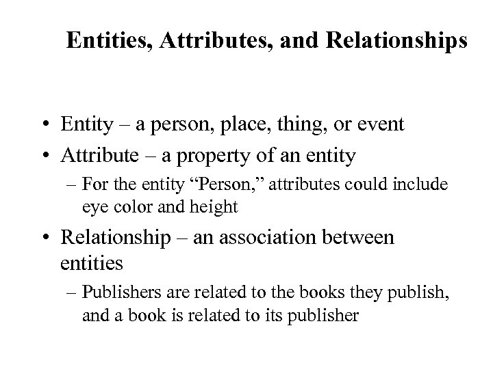 Entities, Attributes, and Relationships • Entity – a person, place, thing, or event •
