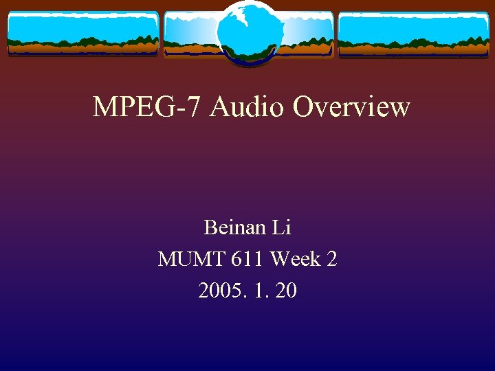 MPEG-7 Audio Overview Beinan Li MUMT 611 Week 2 2005. 1. 20 