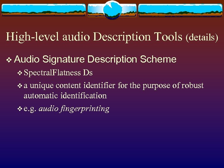High-level audio Description Tools (details) v Audio Signature Description Scheme v Spectral. Flatness Ds