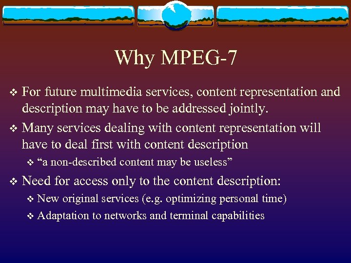 Why MPEG-7 For future multimedia services, content representation and description may have to be