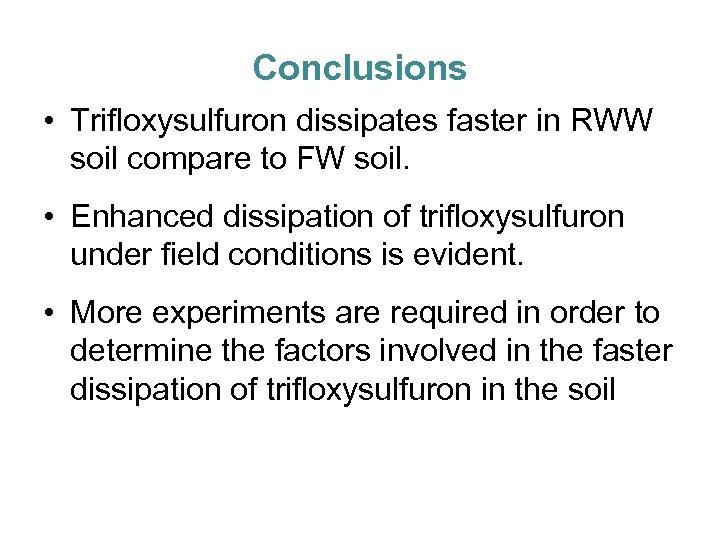 Conclusions • Trifloxysulfuron dissipates faster in RWW soil compare to FW soil. • Enhanced