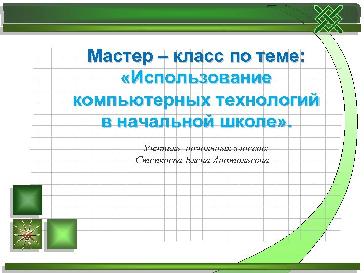 Мастер – класс по теме: «Использование компьютерных технологий в начальной школе» . Учитель начальных