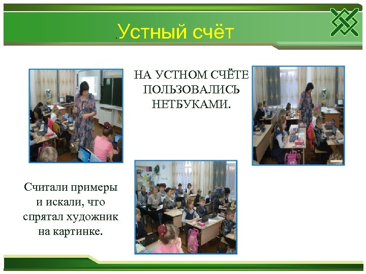 . Устный счёт НА УСТНОМ СЧЁТЕ ПОЛЬЗОВАЛИСЬ НЕТБУКАМИ. Считали примеры и искали, что спрятал