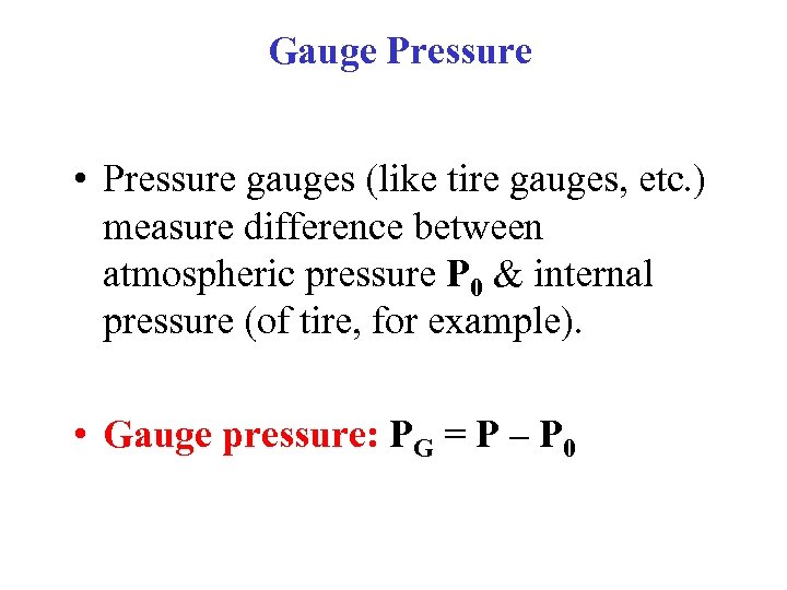 Gauge Pressure • Pressure gauges (like tire gauges, etc. ) measure difference between atmospheric