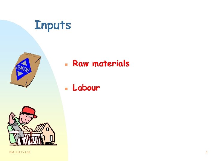 Inputs n n BM Unit 2 - L 05 Raw materials Labour 3 