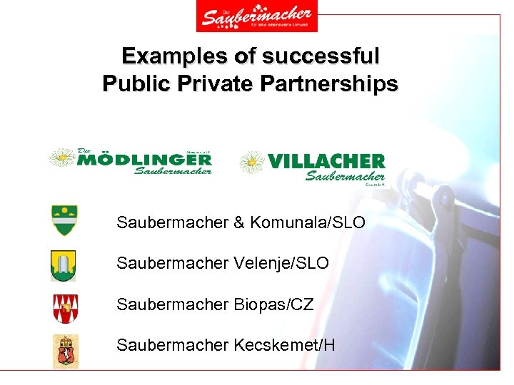 Examples of successful Public Private Partnerships Saubermacher & Komunala/SLO Saubermacher Velenje/SLO Saubermacher Biopas/CZ Saubermacher