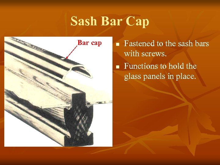 Sash Bar Cap Bar cap n n Fastened to the sash bars with screws.