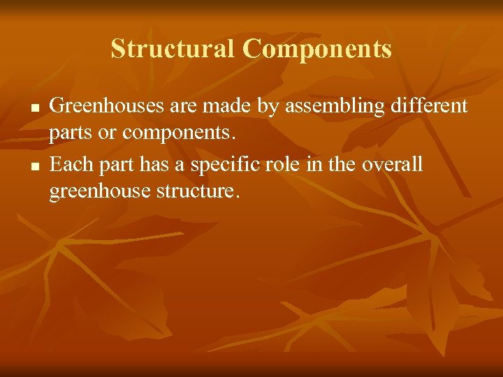 Structural Components n n Greenhouses are made by assembling different parts or components. Each