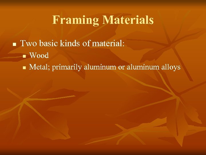 Framing Materials n Two basic kinds of material: n n Wood Metal; primarily aluminum