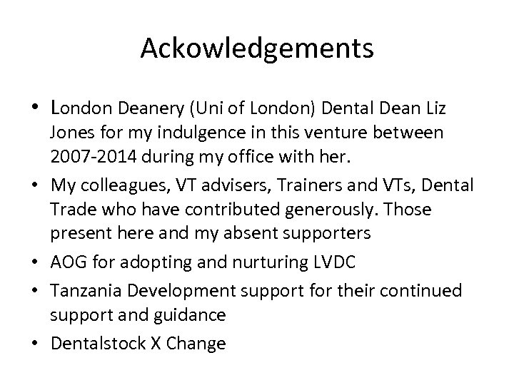 Ackowledgements • London Deanery (Uni of London) Dental Dean Liz • • Jones for