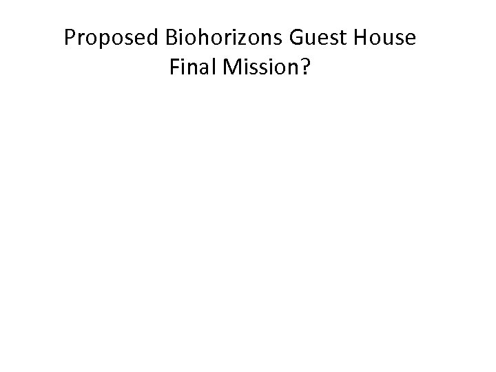 Proposed Biohorizons Guest House Final Mission? 