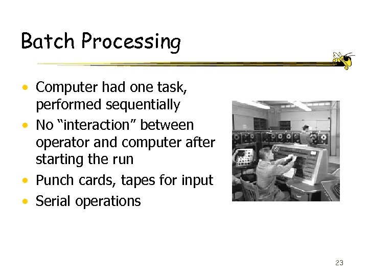 Batch Processing • Computer had one task, performed sequentially • No “interaction” between operator