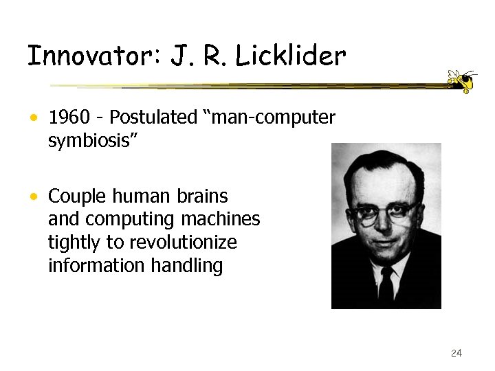 Innovator: J. R. Licklider • 1960 - Postulated “man-computer symbiosis” • Couple human brains