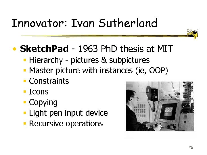 Innovator: Ivan Sutherland • Sketch. Pad - 1963 Ph. D thesis at MIT §