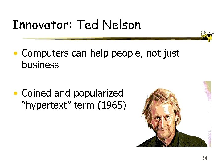 Innovator: Ted Nelson • Computers can help people, not just business • Coined and