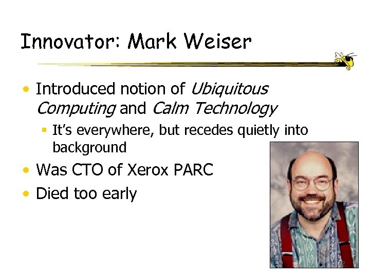 Innovator: Mark Weiser • Introduced notion of Ubiquitous Computing and Calm Technology § It’s