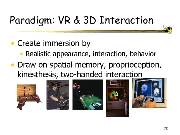 Paradigm: VR & 3 D Interaction • Create immersion by § Realistic appearance, interaction,