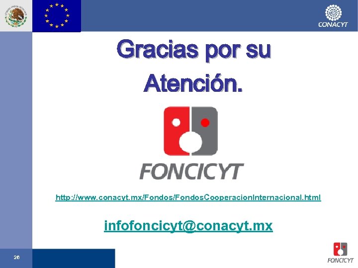 Gracias por su Atención. http: //www. conacyt. mx/Fondos. Cooperacion. Internacional. html infofoncicyt@conacyt. mx 26