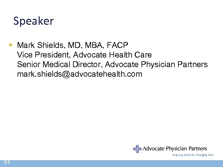 Speaker § Mark Shields, MD, MBA, FACP Vice President, Advocate Health Care Senior Medical