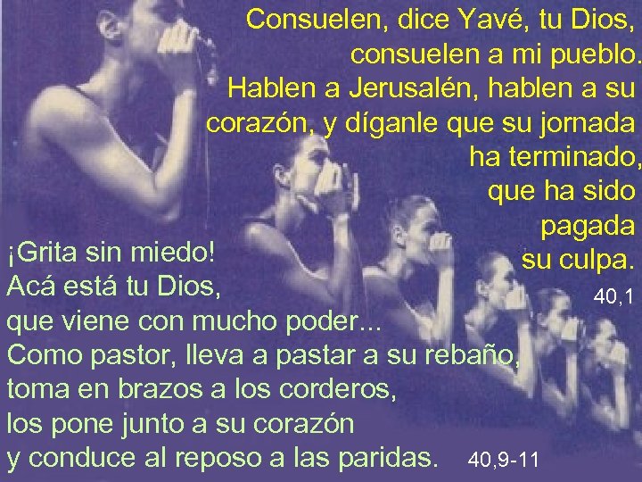 Consuelen, dice Yavé, tu Dios, consuelen a mi pueblo. Hablen a Jerusalén, hablen a