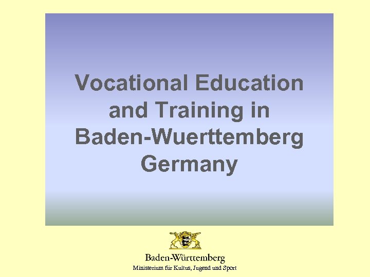 Vocational Education and Training in Baden-Wuerttemberg Germany Ministerium für Kultus, Jugend und Sport 