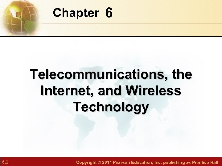 Chapter 6 Telecommunications, the Internet, and Wireless Technology 6. 1 Copyright © 2011 Pearson