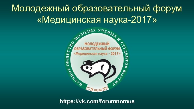 Молодежный образовательный форум «Медицинская наука-2017» https: //vk. com/forumnomus 