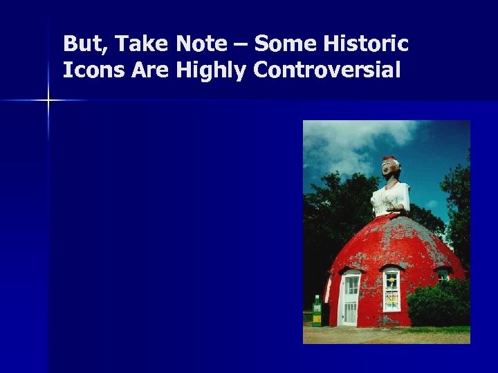 But, Take Note – Some Historic Icons Are Highly Controversial 
