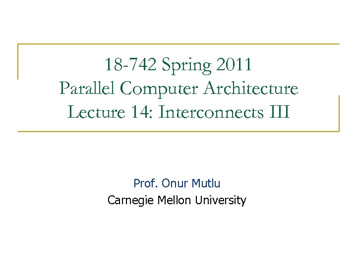 18 -742 Spring 2011 Parallel Computer Architecture Lecture 14: Interconnects III Prof. Onur Mutlu