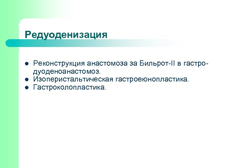 Редуоденизация l l l Реконструкция анастомоза за Бильрот-ІІ в гастродуоденоанастомоз. Изоперистальтическая гастроеюнопластика. Гастроколопластика. 