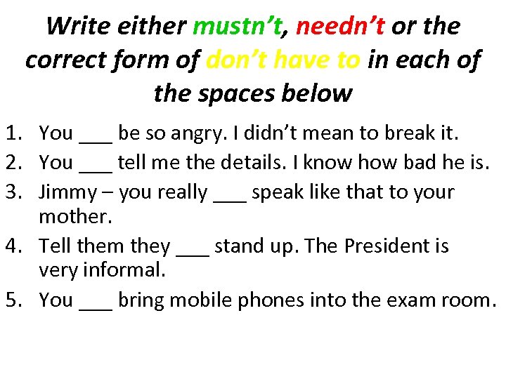 Write either mustn’t, needn’t or the correct form of don’t have to in each